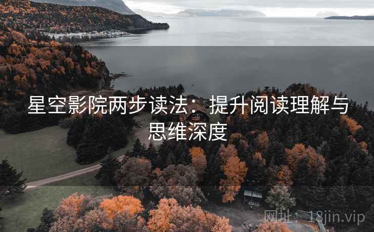 星空影院两步读法:提升阅读理解与思维深度 第1张 星空影院两步读法:提升阅读理解与思维深度 第1张
