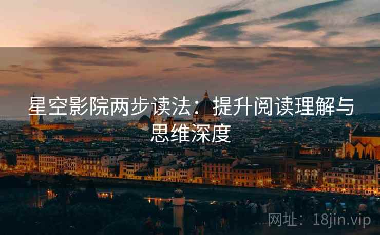 星空影院两步读法:提升阅读理解与思维深度 第2张 星空影院两步读法:提升阅读理解与思维深度 第2张