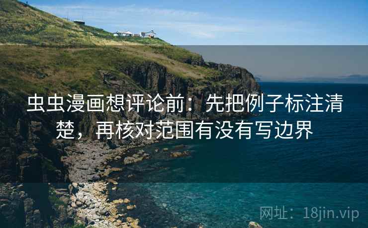 虫虫漫画想评论前:先把例子标注清楚,再核对范围有没有写边界