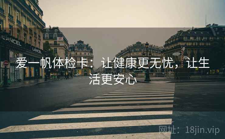 爱一帆体检卡:让健康更无忧,让生活更安心