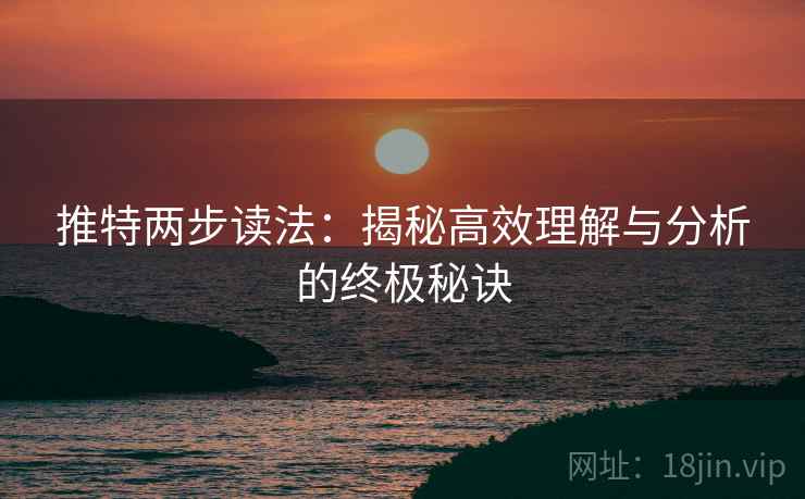 推特两步读法:揭秘高效理解与分析的终极秘诀