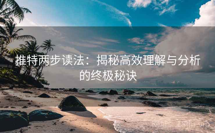 推特两步读法:揭秘高效理解与分析的终极秘诀