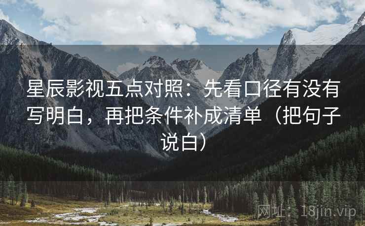 星辰影视五点对照:先看口径有没有写明白,再把条件补成清单(把句子说白)
