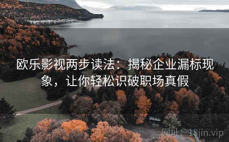 欧乐影视两步读法:揭秘企业漏标现象,让你轻松识破职场真假