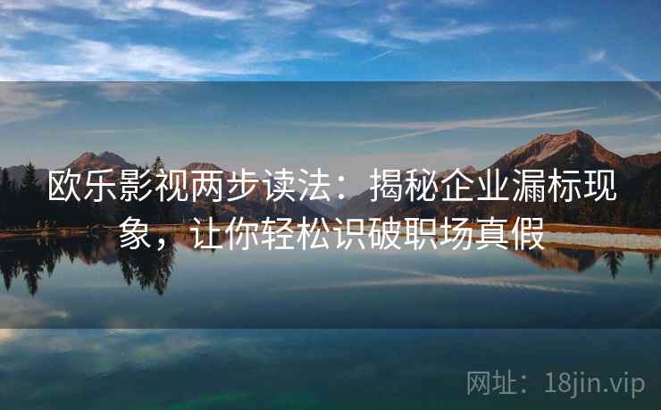 欧乐影视两步读法:揭秘企业漏标现象,让你轻松识破职场真假
