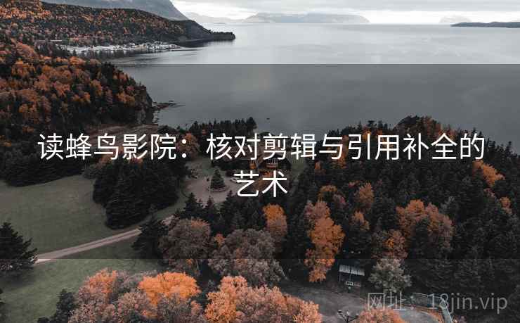 读蜂鸟影院:核对剪辑与引用补全的艺术