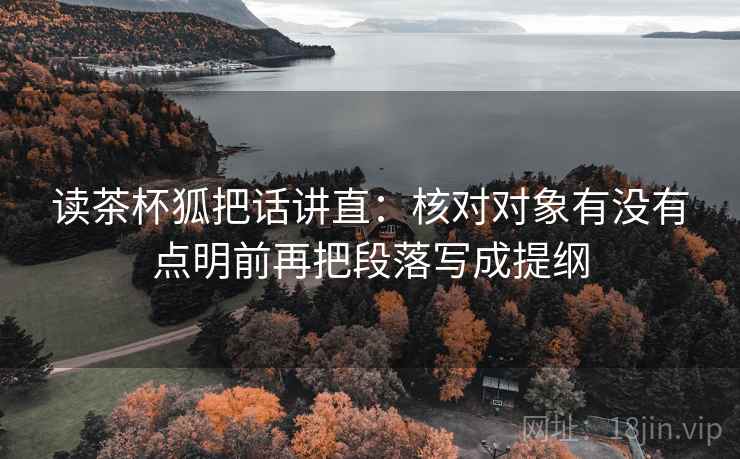 读茶杯狐把话讲直:核对对象有没有点明前再把段落写成提纲