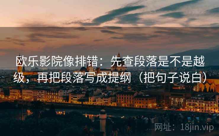 欧乐影院像排错:先查段落是不是越级,再把段落写成提纲(把句子说白)