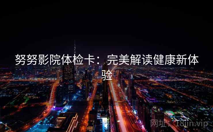 努努影院体检卡:完美解读健康新体验