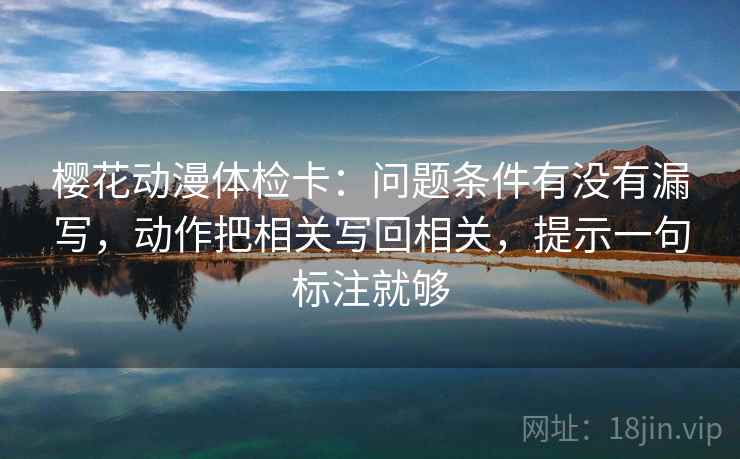樱花动漫体检卡:问题条件有没有漏写,动作把相关写回相关,提示一句标注就够