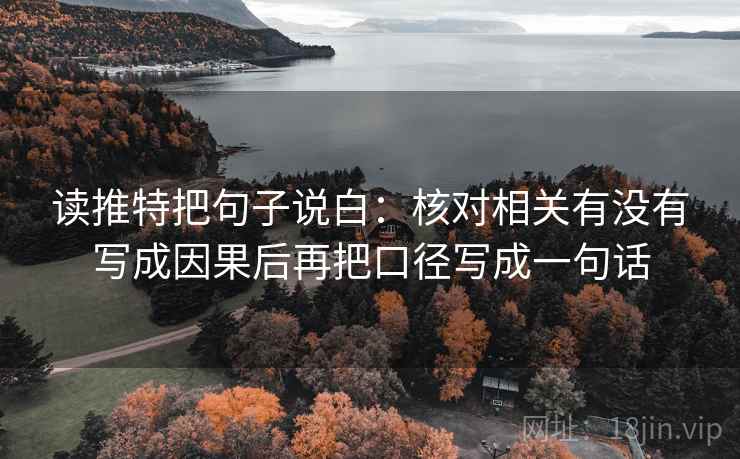 读推特把句子说白：核对相关有没有写成因果后再把口径写成一句话