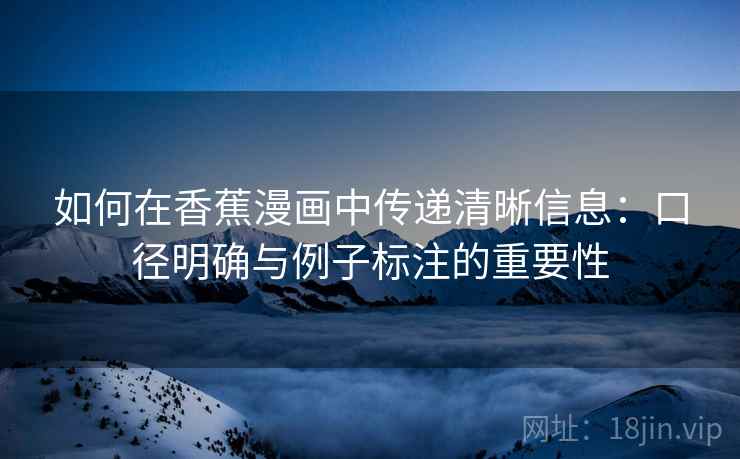 如何在香蕉漫画中传递清晰信息:口径明确与例子标注的重要性