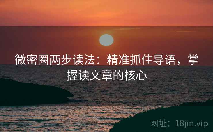 微密圈两步读法:精准抓住导语,掌握读文章的核心