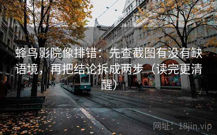 蜂鸟影院像排错:先查截图有没有缺语境,再把结论拆成两步(读完更清醒)