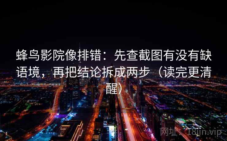 蜂鸟影院像排错:先查截图有没有缺语境,再把结论拆成两步(读完更清醒)