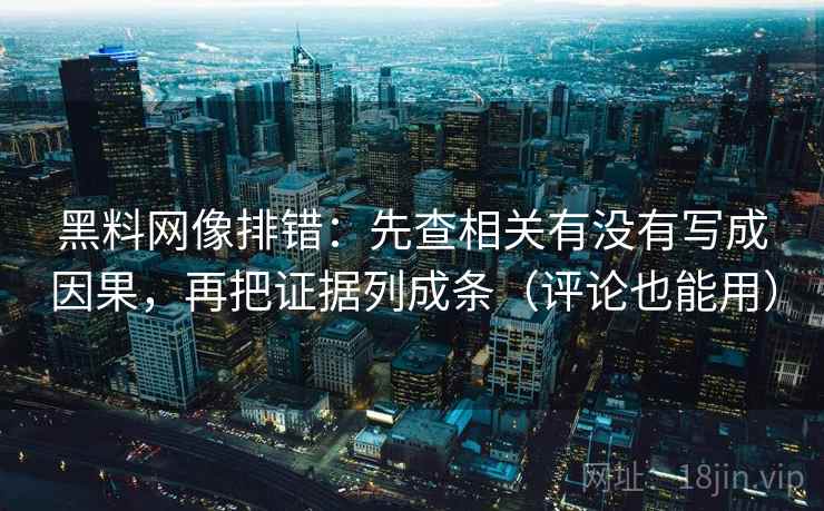 黑料网像排错:先查相关有没有写成因果,再把证据列成条(评论也能用)
