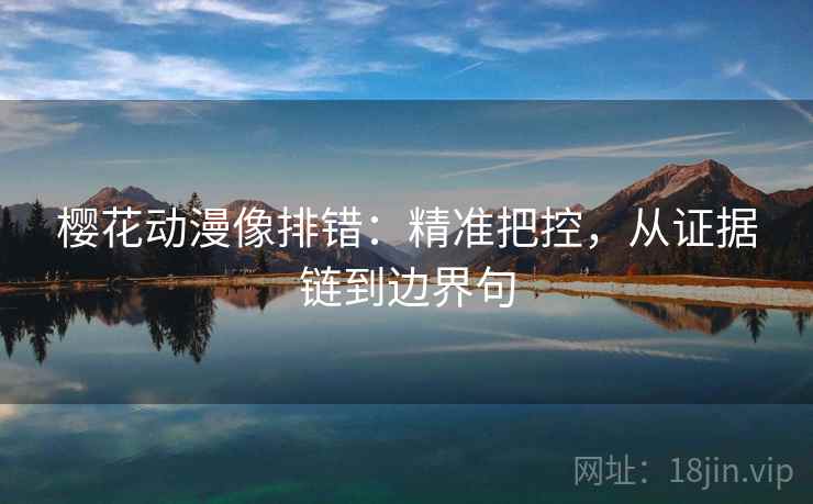 樱花动漫像排错:精准把控,从证据链到边界句
