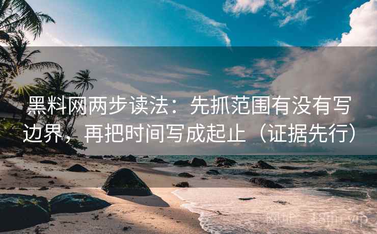 黑料网两步读法：先抓范围有没有写边界，再把时间写成起止（证据先行）