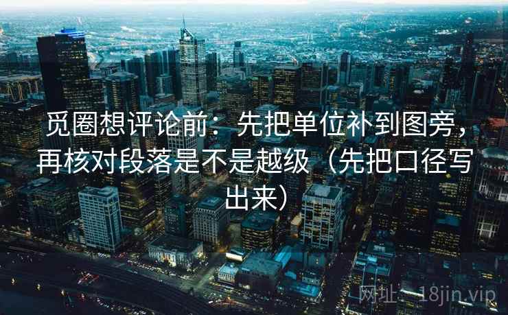 觅圈想评论前:先把单位补到图旁,再核对段落是不是越级(先把口径写出来)