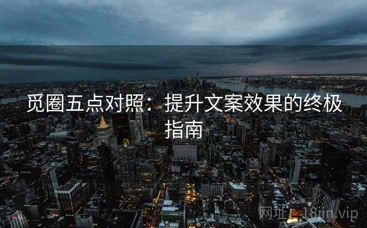 觅圈五点对照:提升文案效果的终极指南
