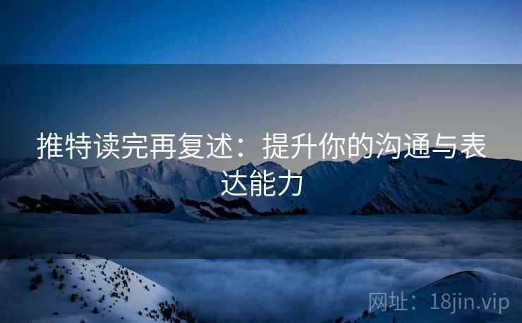 推特读完再复述：提升你的沟通与表达能力