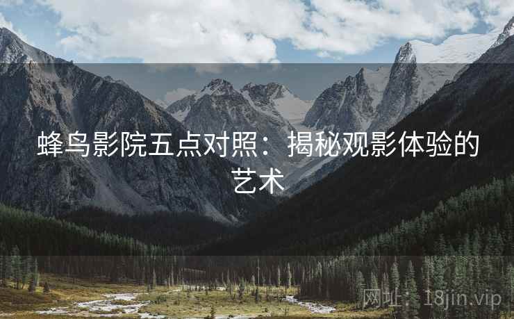 蜂鸟影院五点对照：揭秘观影体验的艺术