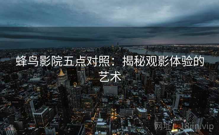 蜂鸟影院五点对照：揭秘观影体验的艺术