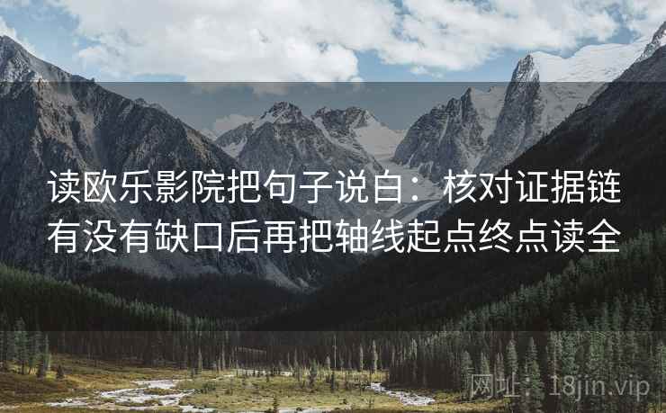 读欧乐影院把句子说白:核对证据链有没有缺口后再把轴线起点终点读全