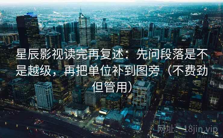 星辰影视读完再复述:先问段落是不是越级,再把单位补到图旁(不费劲但管用)