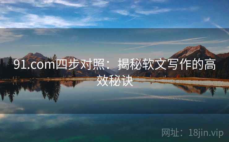 91.com四步对照:揭秘软文写作的高效秘诀
