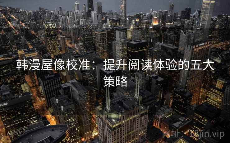 韩漫屋像校准:提升阅读体验的五大策略