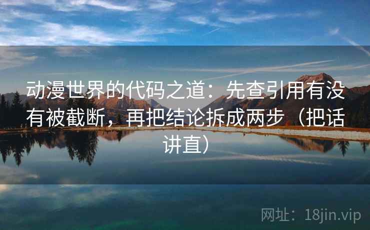 动漫世界的代码之道:先查引用有没有被截断,再把结论拆成两步(把话讲直)