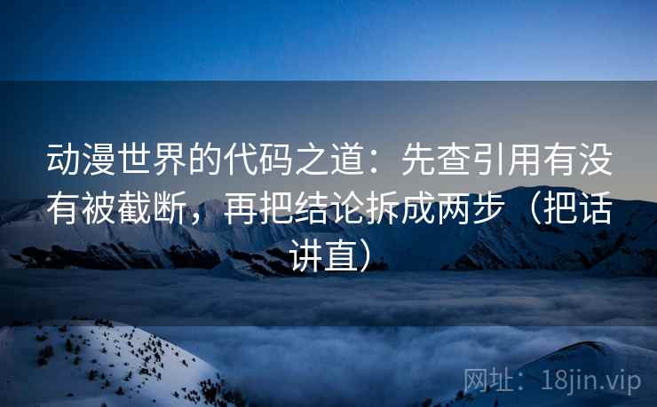 动漫世界的代码之道:先查引用有没有被截断,再把结论拆成两步(把话讲直)