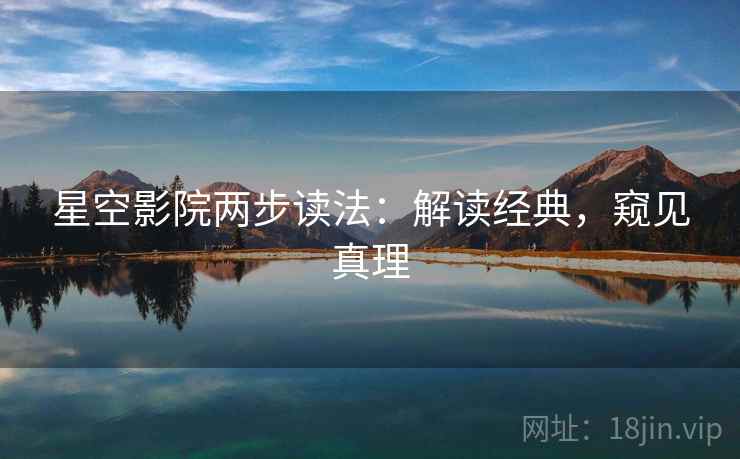 星空影院两步读法：解读经典，窥见真理
