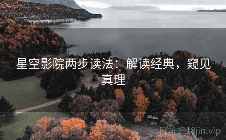 星空影院两步读法：解读经典，窥见真理