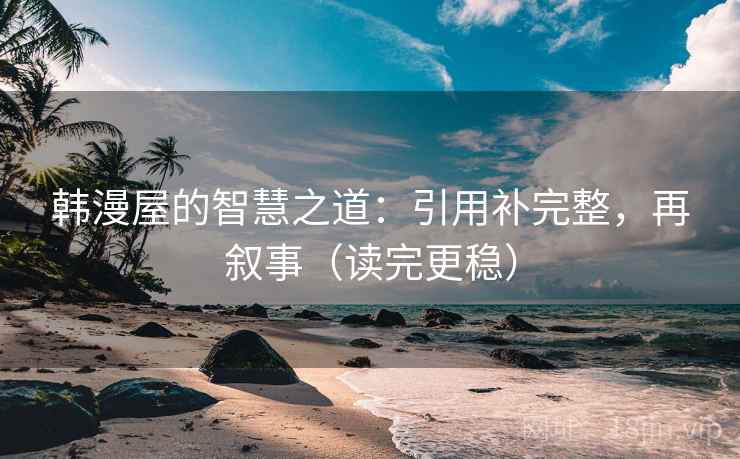 韩漫屋的智慧之道:引用补完整,再叙事(读完更稳)