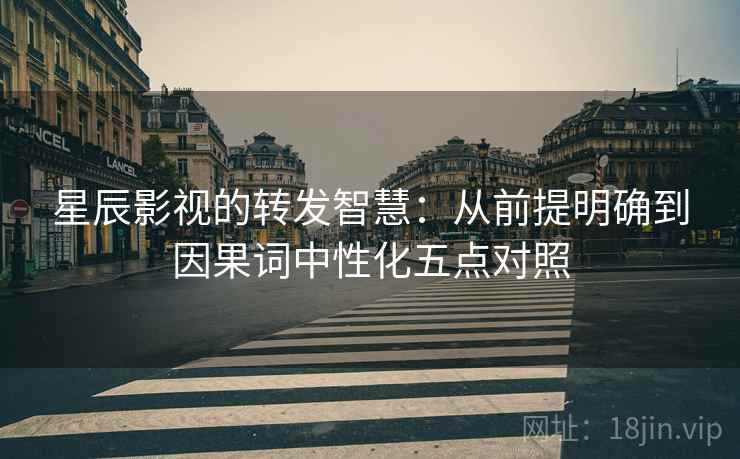星辰影视的转发智慧:从前提明确到因果词中性化五点对照