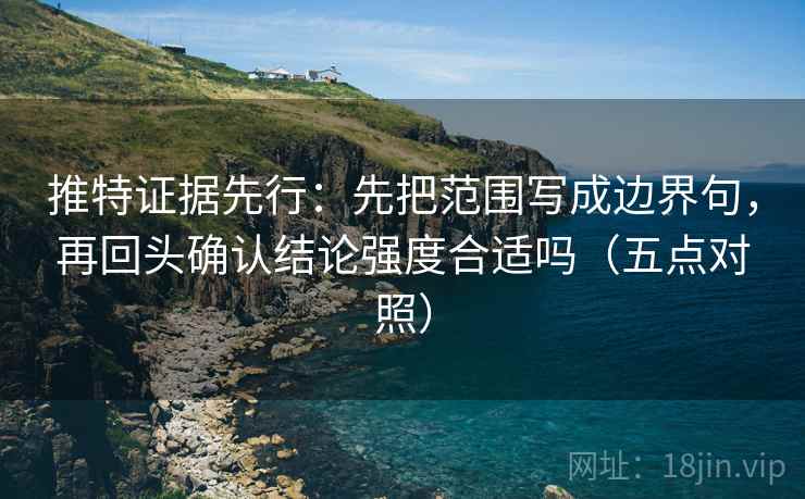 推特证据先行：先把范围写成边界句，再回头确认结论强度合适吗（五点对照）
