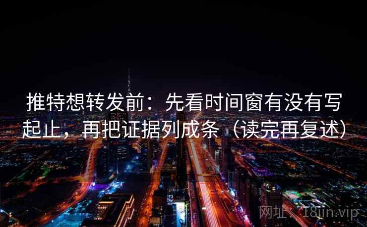 推特想转发前：先看时间窗有没有写起止，再把证据列成条（读完再复述）