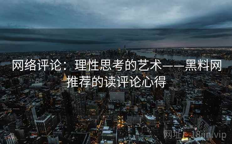 网络评论:理性思考的艺术——黑料网推荐的读评论心得