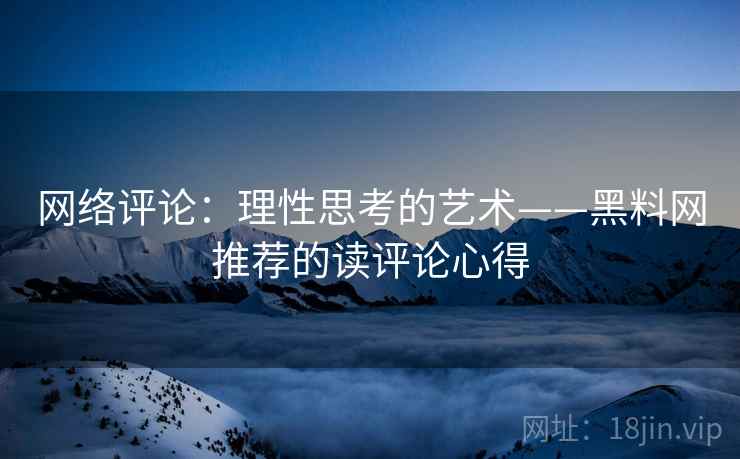 网络评论:理性思考的艺术——黑料网推荐的读评论心得