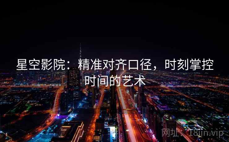 星空影院：精准对齐口径，时刻掌控时间的艺术