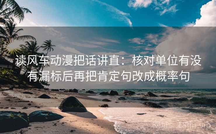 读风车动漫把话讲直：核对单位有没有漏标后再把肯定句改成概率句