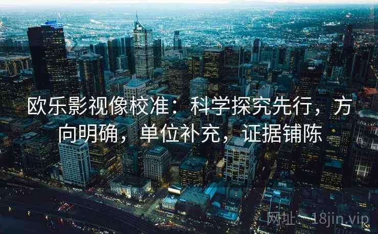 欧乐影视像校准：科学探究先行，方向明确，单位补充，证据铺陈