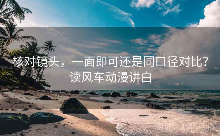 核对镜头,一面即可还是同口径对比?读风车动漫讲白