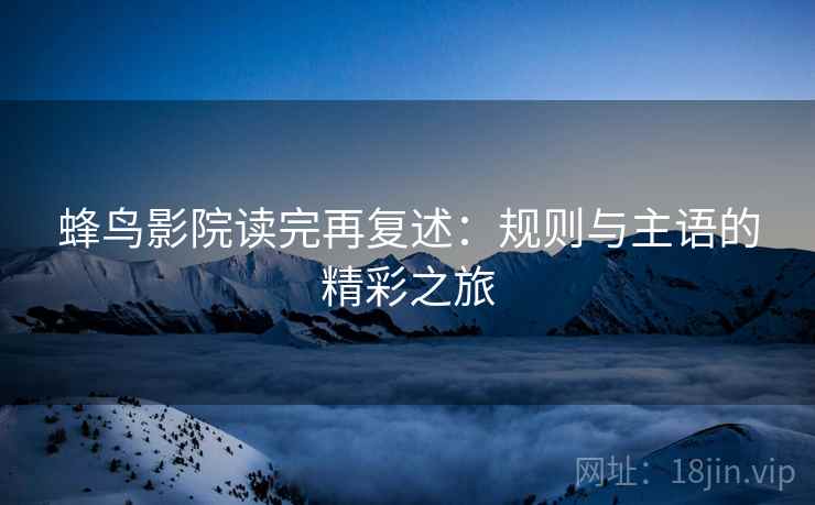 蜂鸟影院读完再复述：规则与主语的精彩之旅