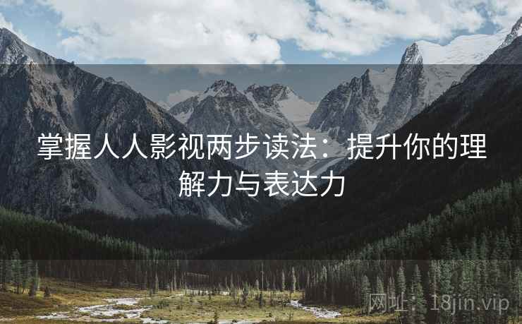 掌握人人影视两步读法:提升你的理解力与表达力