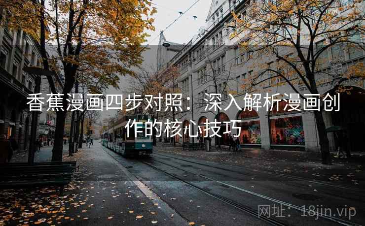 香蕉漫画四步对照:深入解析漫画创作的核心技巧 第2张 香蕉漫画四步对照:深入解析漫画创作的核心技巧 第2张