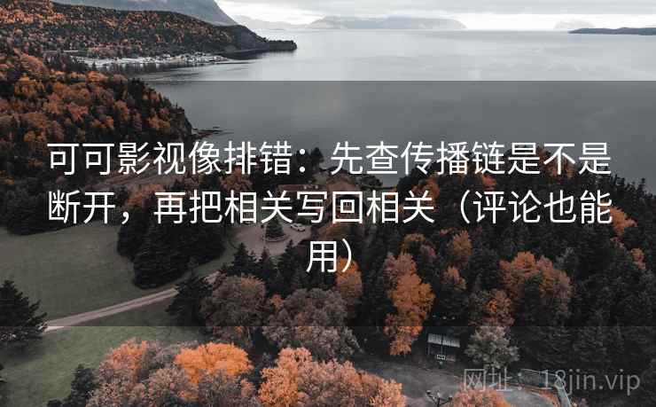 可可影视像排错:先查传播链是不是断开,再把相关写回相关(评论也能用) 第2张 可可影视像排错:先查传播链是不是断开,再把相关写回相关(评论也能用) 第2张