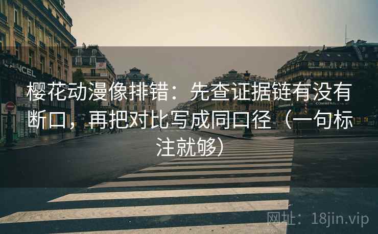 樱花动漫像排错:先查证据链有没有断口,再把对比写成同口径(一句标注就够) 第1张 樱花动漫像排错:先查证据链有没有断口,再把对比写成同口径(一句标注就够) 第1张